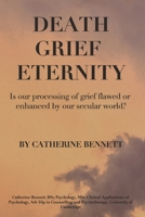 DEATH GRIEF ETERNITY: IS OUR PROCESSING OF GRIEF FLAWED OR ENHANCED BY A SECULAR WORLD? B08TTGWTXY Book Cover