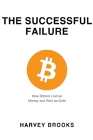 THE SUCCESSFUL FAILURE: How Bitcoin Lost as Money and Won as Gold B0H8RY1QK2 Book Cover