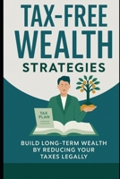 Tax-Free Wealth Strategies: Build Long-Term Wealth by Reducing Your Taxes Legally: How Smart Investors Legally Lower Taxes and Build Generational Wealth B0FGXQMCL2 Book Cover