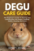 Degu Care Guide: The Beginner’s Guide To Raising And Looking After Pet Degus, Feeding, Health, Housing And More B0FKYLKMLL Book Cover