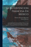 La Intervencion Francesa En Mexico: Acompa�ada De Documentos In�ditos Y De Una Larga Memoria Por El Emperador Maximiliano Al Emperador Napole�n, Y Entregada En Paris Por La Emperatriz Carlota... 1016877943 Book Cover