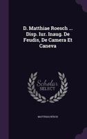 D. Matthiae Roesch ... Disp. Iur. Inaug. de Feudis, de Camera Et Caneva 1347677631 Book Cover