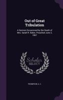 Out of Great Tribulation: A Sermon Occasioned by the Death of Mrs. Sarah R. Baker, Preached June 2, 1867 1355557534 Book Cover