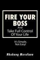 Fire Your Boss: And Take Full Control of Your Life: It's Simple, Not Easy 1482861259 Book Cover