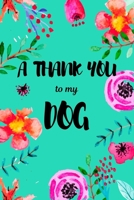 A Thank You To My Dog: Perfect Gratitude Journal For All Dog Owner To Cultivate Happiness 1710801182 Book Cover