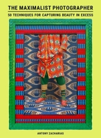 The Maximalist Photographer: 50 techniques for capturing beauty in excess 1399636588 Book Cover