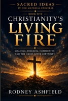 Christianity's Living Fire: Meaning, Freedom, Community, and the Cross After Certainty (Sacred Ideas in Our Material Universe) 1738918882 Book Cover