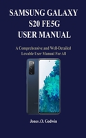 SAMSUNG GALAXY S20 FE 5G USER MANUAL: A Comprehensive and Well-Detailed Lovable User Manual For All B08KH3R8MZ Book Cover