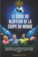 Le Guide du Bluffeur de la Coupe du Monde 2026: Guide du débutant sur les règles du football, l’histoire de la Coupe du Monde FIFA, les équipes, les ... et l’analyse de match (French Edition) B0H4WQSJRD Book Cover
