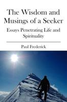 The Wisdom and Musings of a Seeker: Essays Penetrating Life and Spirituality 1419682172 Book Cover