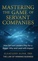 Mastering the Game of Servant Companies: How Servant Leaders Play for a Bigger Why and Lead with Impact 1965480527 Book Cover