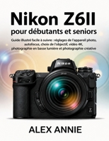 Nikon Z6II pour débutants et seniors: Guide illustré facile à suivre : réglages de l’appareil photo, autofocus, choix de l’objectif, vidéo 4K, ... et photographie créative (French Edition) B0H2LJV19M Book Cover