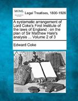 A systematic arrangement of Lord Coke's First Institute of the laws of England: on the plan of Sir Matthew Hale's analysis ... Volume 2 of 3 1241137536 Book Cover