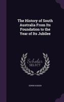 The History of South Australia From Its Foundation to the Year of Its Jubilee 1357220138 Book Cover