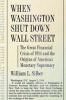 When Washington Shut Down Wall Street: The Great Financial Crisis of 1914 and the Origins of America's Monetary Supremacy 0691138761 Book Cover