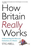 How Britain Really Works: Understanding the Ideas and Institutions of a Nation 147365842X Book Cover