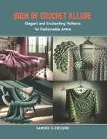 Book of Crochet Allure: Elegant and Enchanting Patterns for Fashionable Attire B0CR85RR4W Book Cover