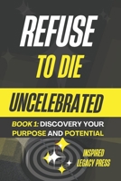 Refuse to Die Uncelebrated: Discovering Your Talents, Purpose, and Potential: Unlock Your Purpose and Achieve Greatness with Proven Strategies (Refuse to Die Uncelebrated: A Journey to Legacy Series) B0DXDXLCK9 Book Cover