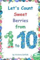Let's Count Sweet Berries from 1 To 10 : Brilliant Pictures Will Make the Learning of Numbers a Joy. Counting Book for Toddlers Ages 1-3 179018729X Book Cover