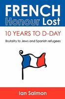 French Honour Lost: 10 Years to D-Day: Brutality to Jews and Spanish Refugees 1449975941 Book Cover