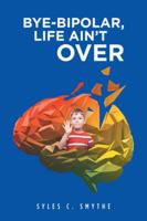 Bye-Bipolar, Life Ain't Over 1490774351 Book Cover