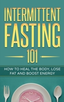 Intermittent Fasting 101: How to Heal the Body, Lose Fat and Boost Energy B08SGZL94J Book Cover