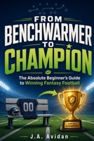 From Benchwarmer to Champion: The Absolute Beginner's Guide to Winning Fantasy Football B0HB3GMQJJ Book Cover