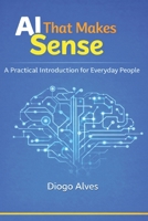 AI That Makes Sense: A Practical Introduction For Everyday People B0GRXVJBB1 Book Cover