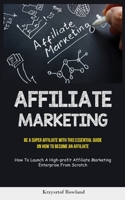 Affiliate Marketing: Be A Super Affiliate With This Essential Guide On How To Become An Affiliate (How To Launch A High-profit Affiliate Ma 1837873453 Book Cover