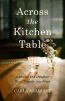 Across the Kitchen Table: A Mother and Daughter Turn Tragedy Into Peace 1647427304 Book Cover