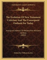 The Evolution Of New Testament Criticism And The Consequent Outlook For Today: Inaugural Address Of Melancthon Williams Jacobus 1162018674 Book Cover