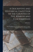 A Descriptive and Historical Gazetteer of the Counties of Fife, Kinross and Clackmannan: With Anecdotes, Narratives and Graphic Sketches, Moral, Political, Commercial and Agricultural 1017636435 Book Cover
