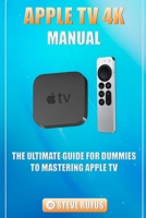 Apple TV 4K Manual: The Ultimate Guide for Dummies to Mastering Apple TV null Book Cover