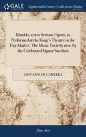 Rinaldo, a new Serious Opera, as Performed at the King's Theatre in the Hay-Market. The Music Entirely new, by the Celebrated Signor Sacchini 1170656773 Book Cover