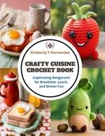 Crafty Cuisine Crochet Book: Captivating Amigurumi for Breakfast, Lunch, and Dinner Fun B0CQM1THV5 Book Cover