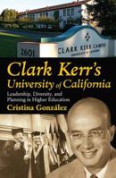 Clark Kerr's University of California: Leadership, Diversity, and Planning in Higher Education 1412814588 Book Cover