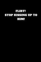 Flirt! Stop Kissing up to Him! : Unruled Notebook 1790499232 Book Cover