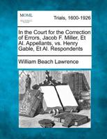 In the Court for the Correction of Errors, Jacob F. Miller, Et Al. Appellants, vs. Henry Gable, Et Al. Respondents 1275762891 Book Cover