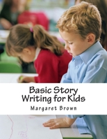 Basic Story Writing for Kids: The Workbook Part A 1478296593 Book Cover