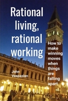 Rational Living, Rational Working: How to Make Winning Moves When Things Are Falling Apart 1540524558 Book Cover