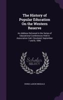 The History of Popular Education On the Western Reserve: An Address Delivered in the Series of Educational Conferences Held in Association Hall, Cleveland, September 7 and 8, 1896 1359320121 Book Cover