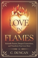 Love in Flames: Rekindle Passion, Deepen Connections, and Transform Your Love Story B0DST399W2 Book Cover
