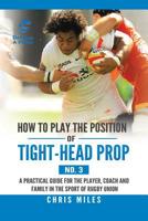 How to play the position of Tight-head Prop (No.3): A practical guide for the player, coach and family in the sport of rugby union 1543749631 Book Cover