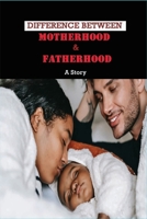 Difference Between Motherhood & Fatherhood: A Story: Inspiring Fatherhood Stories B091NP4TWZ Book Cover