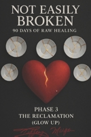 Not Easily Broken: 90 Days of Raw Healing: Phase 3 The Reclamation (Glow up) B0GG9ZBJ1D Book Cover