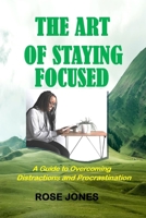 The Art of Staying Focused: A Guide to Overcoming Distractions and Procrastination B0BZ328VGF Book Cover