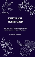 Kr�uterliche Arzneipflanzen: Effektivste Heilung Durch Die Verwendung Von Kr�utern null Book Cover