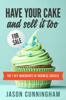 Have Your Cake and Sell it Too: The 7 Key Ingredients of Business Success 0994522606 Book Cover