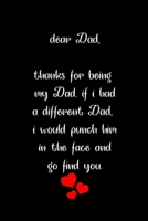Dear dad, Thanks for being my dad, if i had a different dad, I would punch him in the face and go find you: Special and funny valentine's day, Birthday Gift for dad, Blank Lined Notebook Journal 1661964389 Book Cover