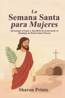 La Semana Santa para Mujeres: Abrazando el Amor y Sacrificio de Jesús desde el Domingo de Ramos hasta Pascua (Spanish Edition) B0F4MPWMSG Book Cover